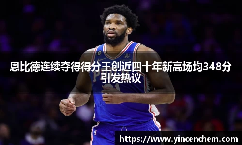 恩比德连续夺得得分王创近四十年新高场均348分引发热议