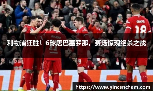利物浦狂胜！6球屠巴塞罗那，赛场惊现绝杀之战