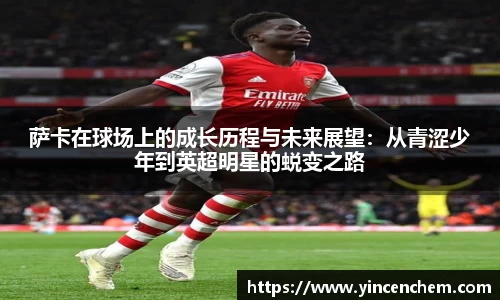 萨卡在球场上的成长历程与未来展望：从青涩少年到英超明星的蜕变之路