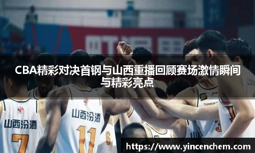 CBA精彩对决首钢与山西重播回顾赛场激情瞬间与精彩亮点