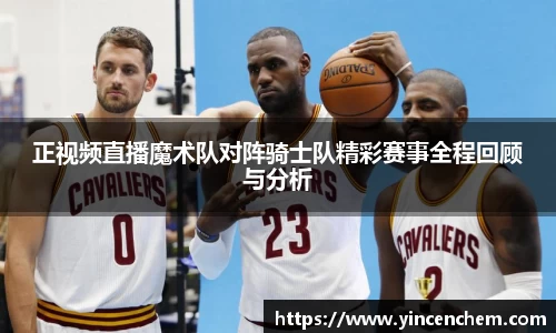 正视频直播魔术队对阵骑士队精彩赛事全程回顾与分析